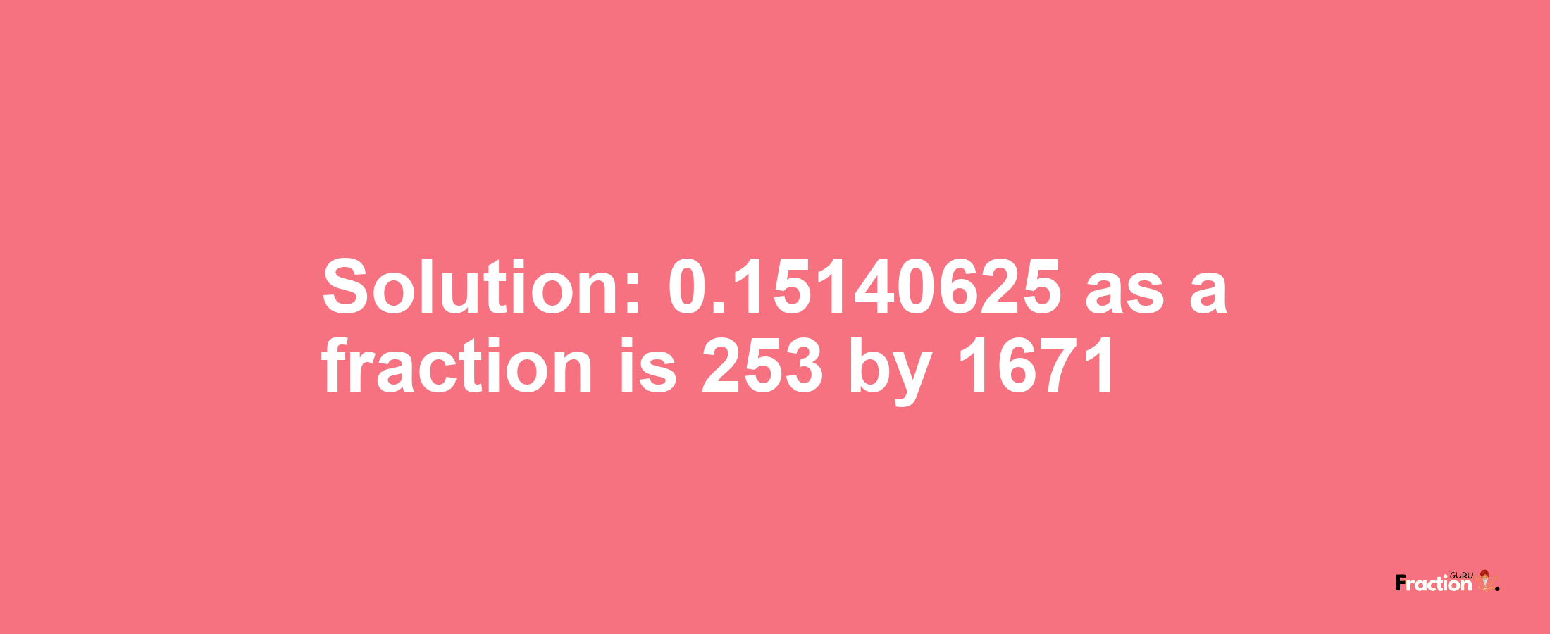 Solution:0.15140625 as a fraction is 253/1671